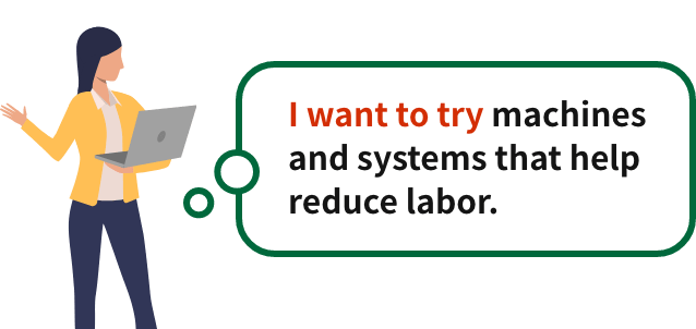 I want to try machines and systems that help reduce labor.