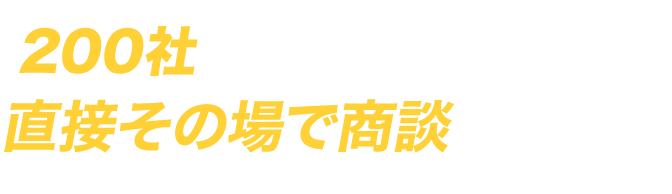200社のキーカンパニーと直接その場で商談できる！
